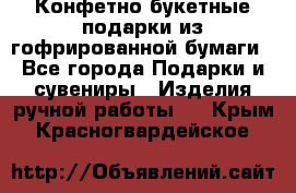 Конфетно-букетные подарки из гофрированной бумаги - Все города Подарки и сувениры » Изделия ручной работы   . Крым,Красногвардейское